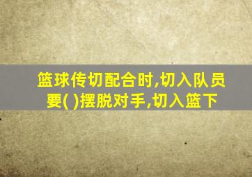 篮球传切配合时,切入队员要( )摆脱对手,切入篮下